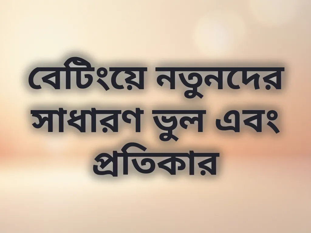 বেটিংয়ে নতুনদের সাধারণ ভুল এবং প্রতিকার