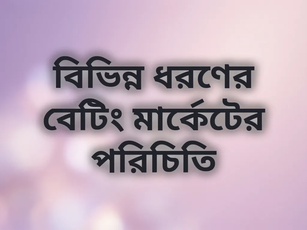 বিভিন্ন ধরণের বেটিং মার্কেটের পরিচিতি