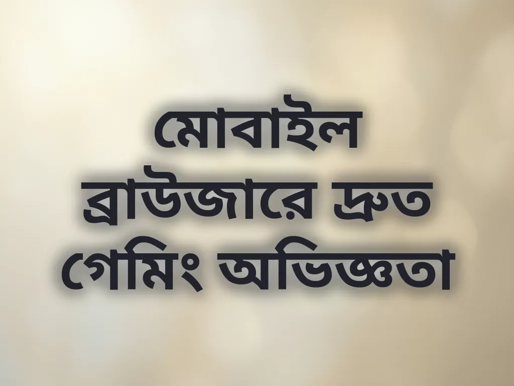 মোবাইল ব্রাউজারে দ্রুত গেমিং অভিজ্ঞতা