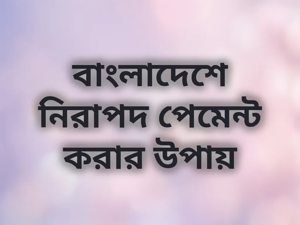 বাংলাদেশে নিরাপদ পেমেন্ট করার উপায়