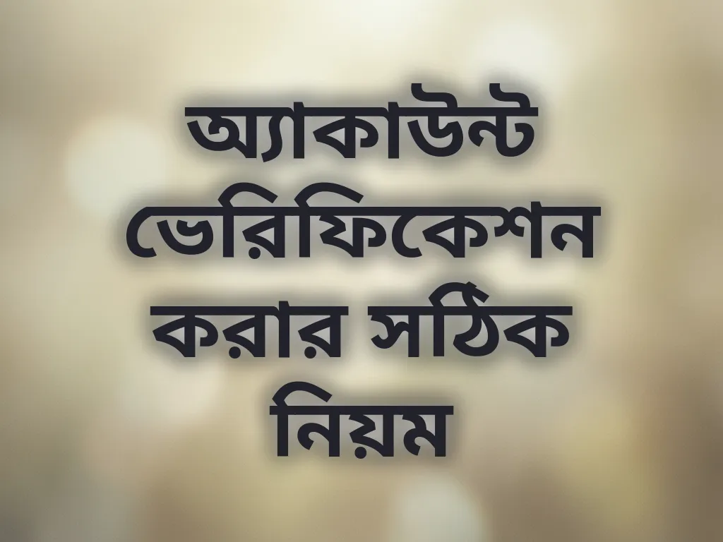 অ্যাকাউন্ট ভেরিফিকেশন করার সঠিক নিয়ম